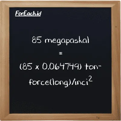 Cara konversi megapaskal ke ton-force(long)/inci<sup>2</sup> (MPa ke LT f/in<sup>2</sup>): 85 megapaskal (MPa) setara dengan 85 dikalikan dengan 0.064749 ton-force(long)/inci<sup>2</sup> (LT f/in<sup>2</sup>)